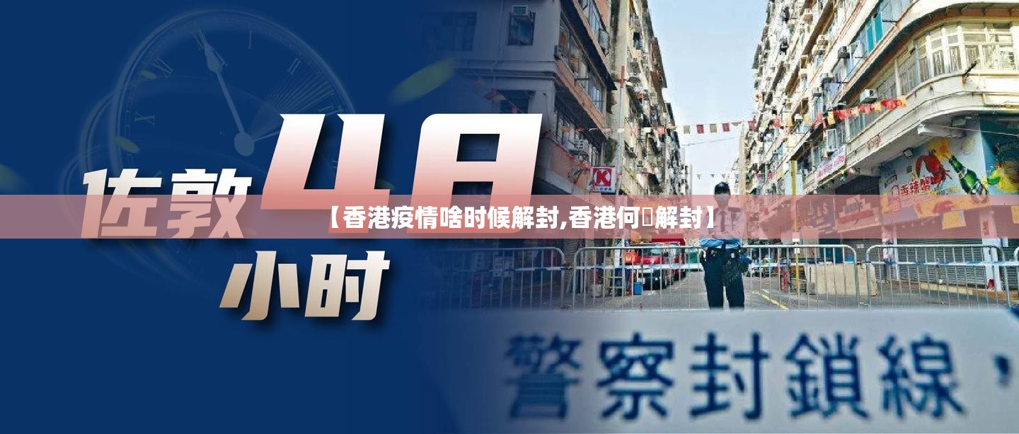【香港疫情啥时候解封,香港何吋解封】