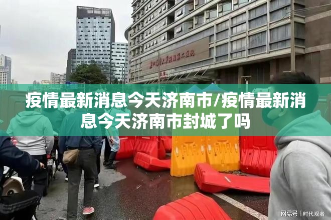 疫情最新消息今天济南市/疫情最新消息今天济南市封城了吗