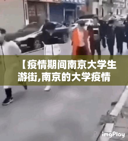 【疫情期间南京大学生游街,南京的大学疫情期间可以随便进吗】