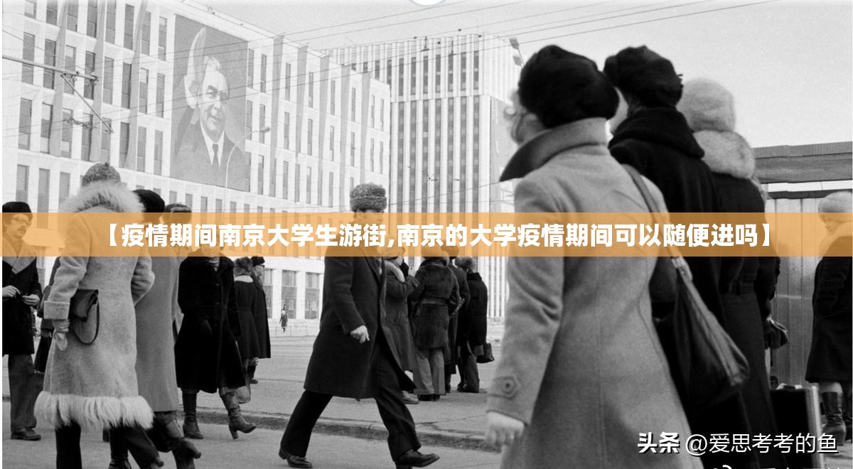 【疫情期间南京大学生游街,南京的大学疫情期间可以随便进吗】