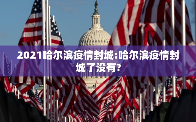 2021哈尔滨疫情封城:哈尔滨疫情封城了没有?