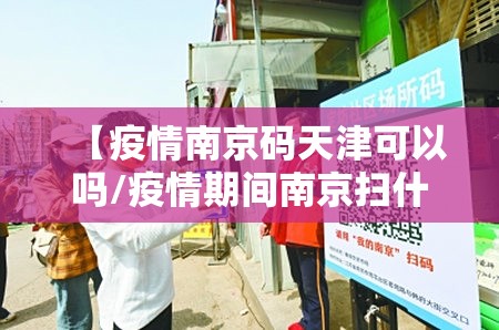 【疫情南京码天津可以吗/疫情期间南京扫什么码】