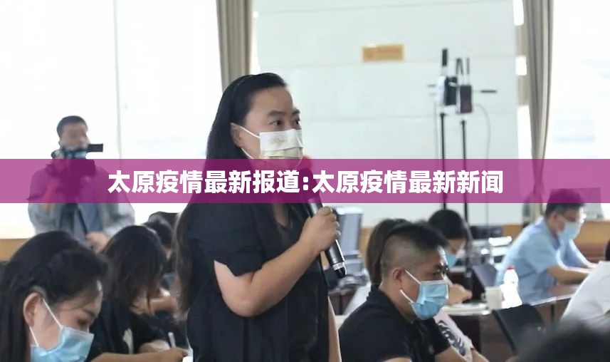 太原疫情最新报道:太原疫情最新新闻