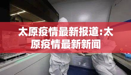 太原疫情最新报道:太原疫情最新新闻