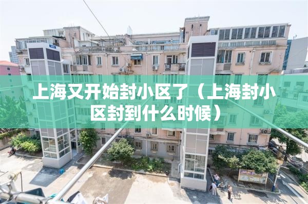 上海又开始封小区了（上海封小区封到什么时候）