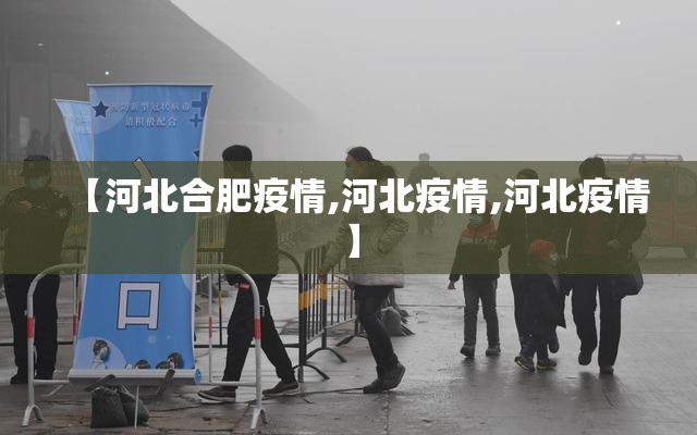 【河北合肥疫情,河北疫情,河北疫情】