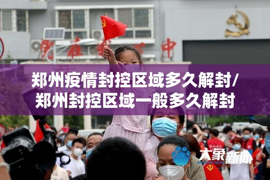 郑州疫情封控区域多久解封/郑州封控区域一般多久解封