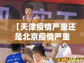 【天津疫情严重还是北京疫情严重,天津那边疫情很严重吗】