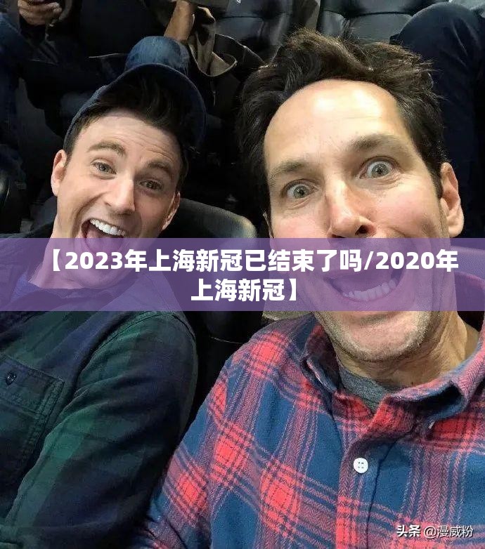 【2023年上海新冠已结束了吗/2020年上海新冠】