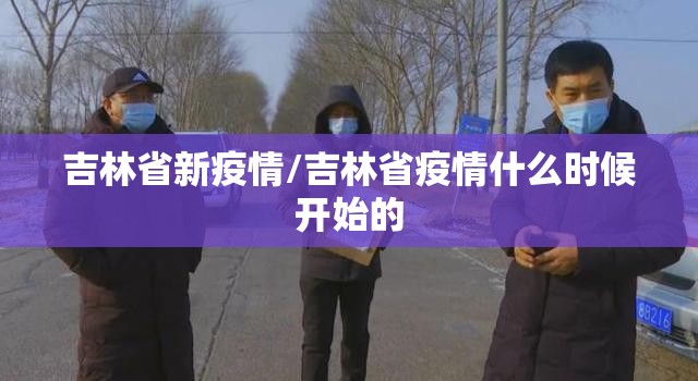 吉林省新疫情/吉林省疫情什么时候开始的