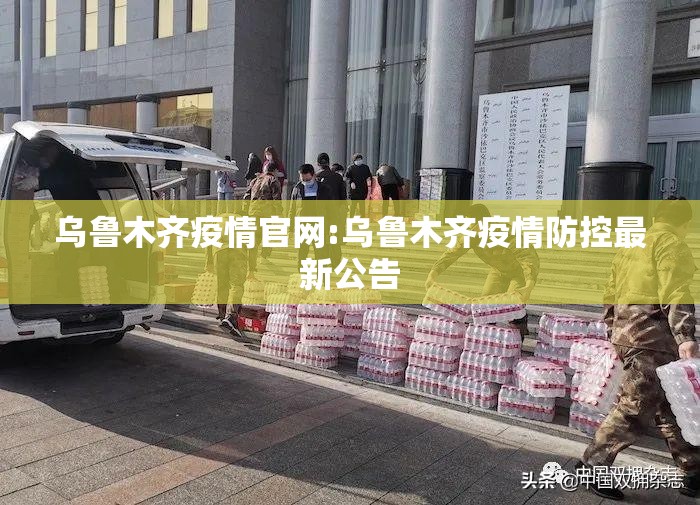 乌鲁木齐疫情官网:乌鲁木齐疫情防控最新公告