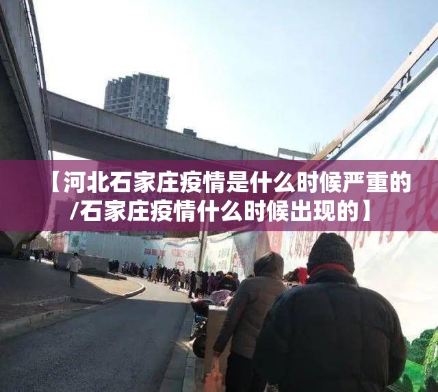 【河北石家庄疫情是什么时候严重的/石家庄疫情什么时候出现的】