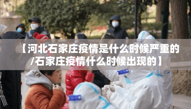 【河北石家庄疫情是什么时候严重的/石家庄疫情什么时候出现的】