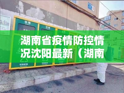 湖南省疫情防控情况沈阳最新（湖南省疫情防控最新政策）