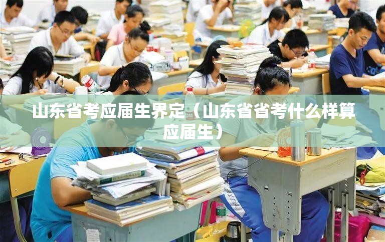 山东省考应届生界定（山东省省考什么样算应届生）