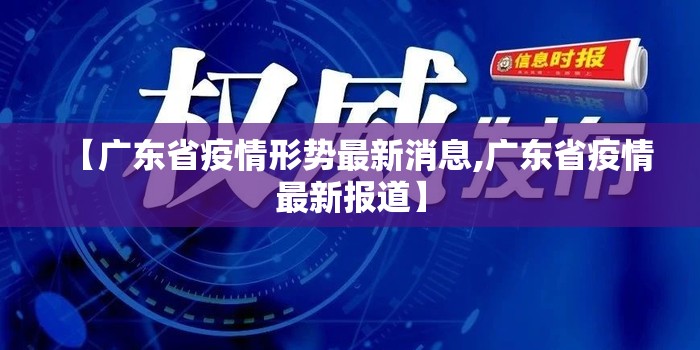 【广东省疫情形势最新消息,广东省疫情最新报道】