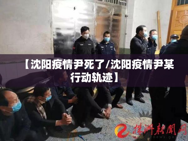 【沈阳疫情尹死了/沈阳疫情尹某行动轨迹】