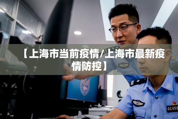 【上海市当前疫情/上海市最新疫情防控】