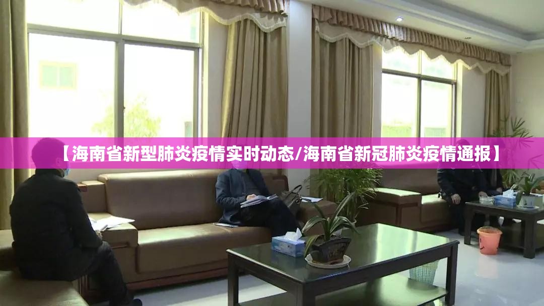 【海南省新型肺炎疫情实时动态/海南省新冠肺炎疫情通报】