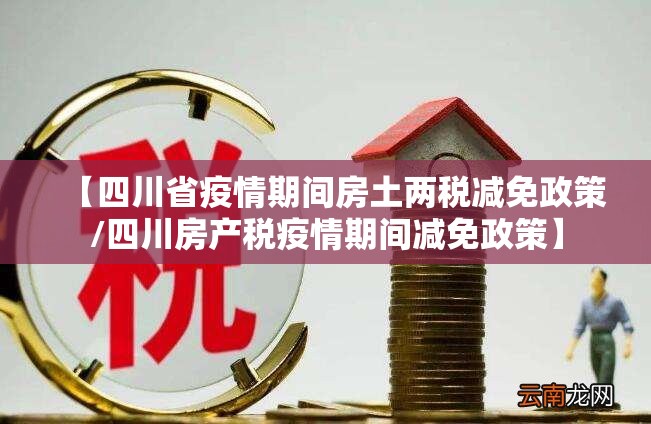 【四川省疫情期间房土两税减免政策/四川房产税疫情期间减免政策】