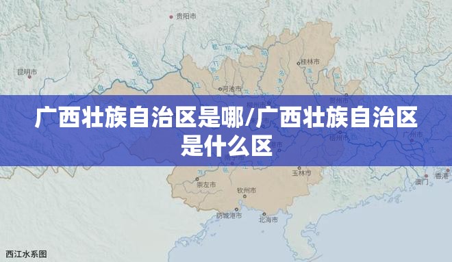 广西壮族自治区是哪/广西壮族自治区是什么区