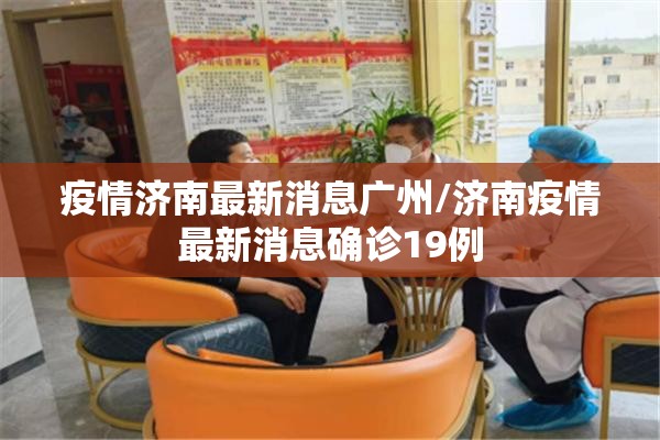 疫情济南最新消息广州/济南疫情最新消息确诊19例