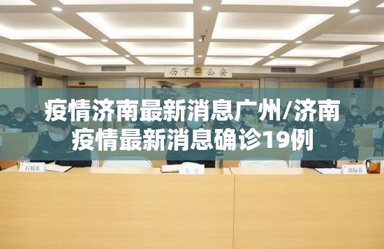 疫情济南最新消息广州/济南疫情最新消息确诊19例