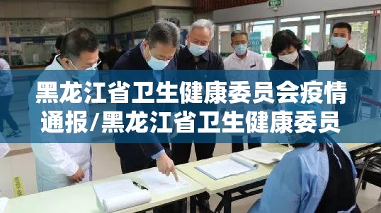 黑龙江省卫生健康委员会疫情通报/黑龙江省卫生健康委员会疫情通报最新