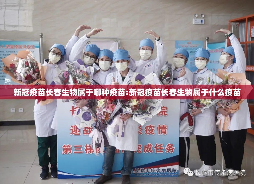 新冠疫苗长春生物属于哪种疫苗:新冠疫苗长春生物属于什么疫苗