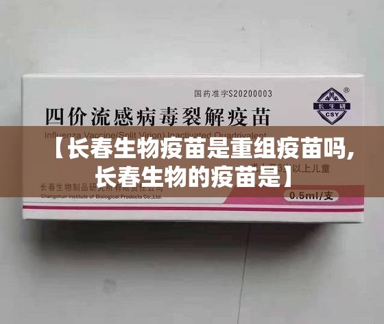 【长春生物疫苗是重组疫苗吗,长春生物的疫苗是】