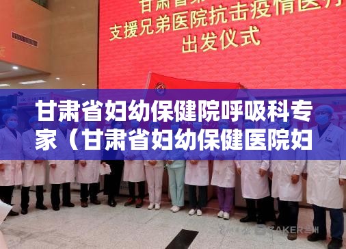 甘肃省妇幼保健院呼吸科专家（甘肃省妇幼保健医院妇产科专家）