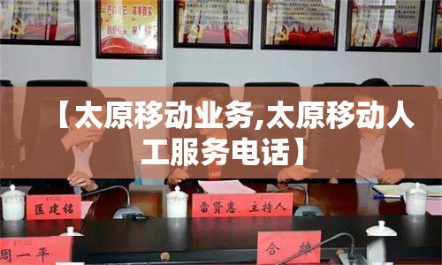 【太原移动业务,太原移动人工服务电话】