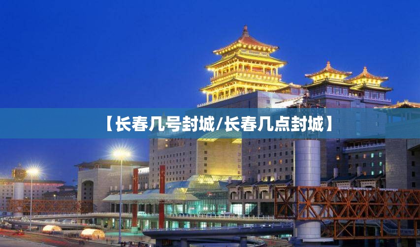 【长春几号封城/长春几点封城】