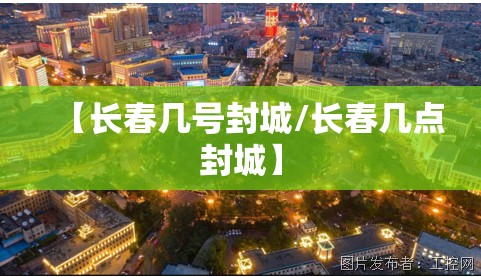 【长春几号封城/长春几点封城】