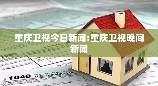重庆卫视今日新闻:重庆卫视晚间新闻