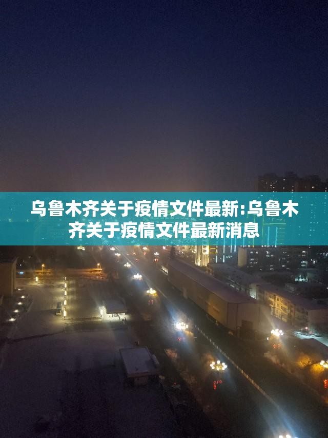 乌鲁木齐关于疫情文件最新:乌鲁木齐关于疫情文件最新消息