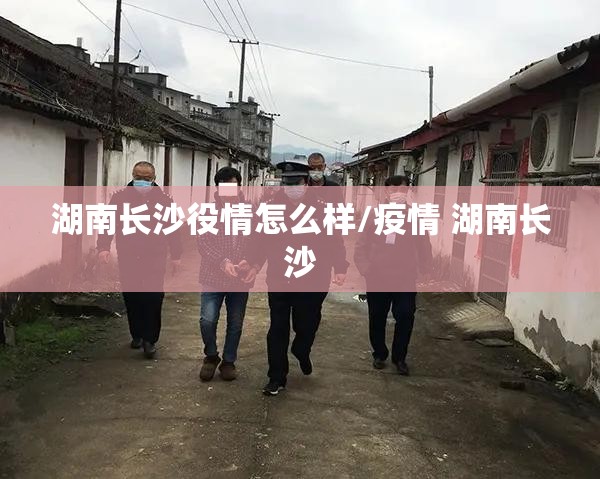 湖南长沙役情怎么样/疫情 湖南长沙