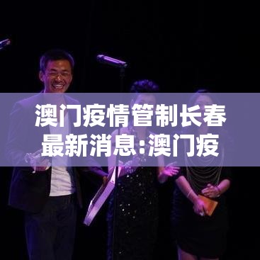 澳门疫情管制长春最新消息:澳门疫情关口