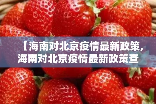 【海南对北京疫情最新政策,海南对北京疫情最新政策查询】