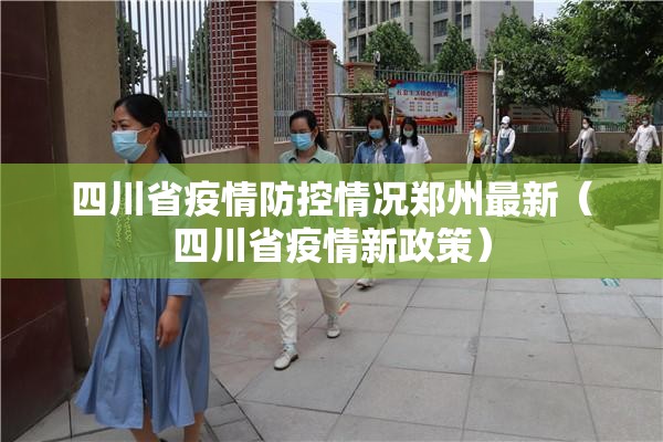 四川省疫情防控情况郑州最新（四川省疫情新政策）