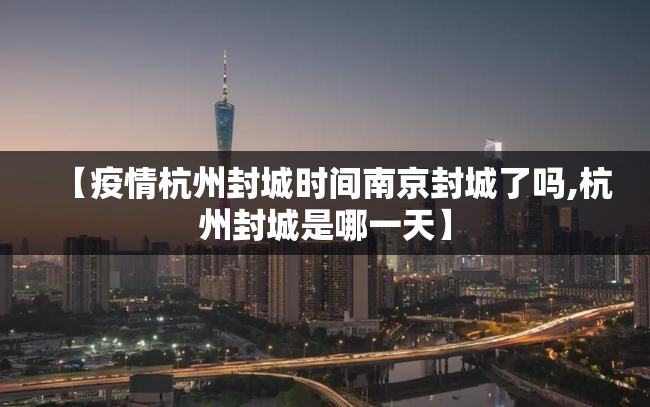 【疫情杭州封城时间南京封城了吗,杭州封城是哪一天】