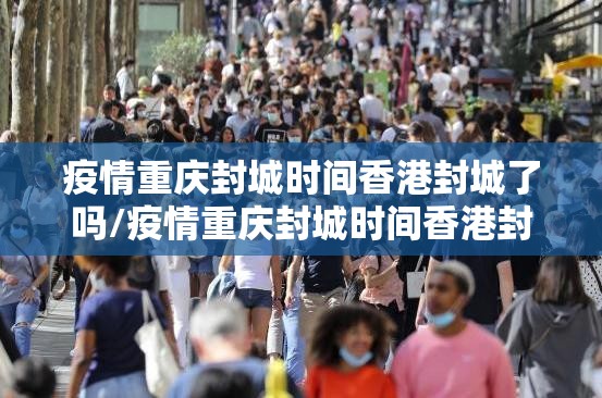 疫情重庆封城时间香港封城了吗/疫情重庆封城时间香港封城了吗最新消息