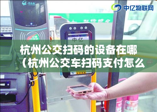 杭州公交扫码的设备在哪（杭州公交车扫码支付怎么用）