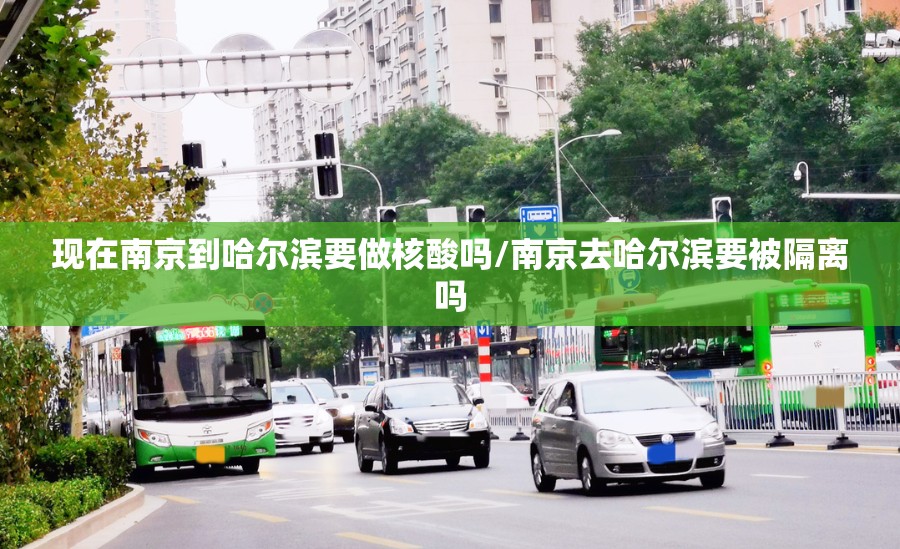 现在南京到哈尔滨要做核酸吗/南京去哈尔滨要被隔离吗