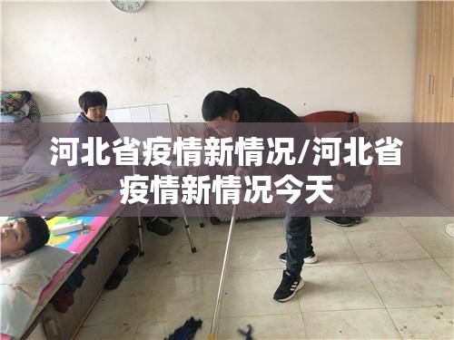 河北省疫情新情况/河北省疫情新情况今天