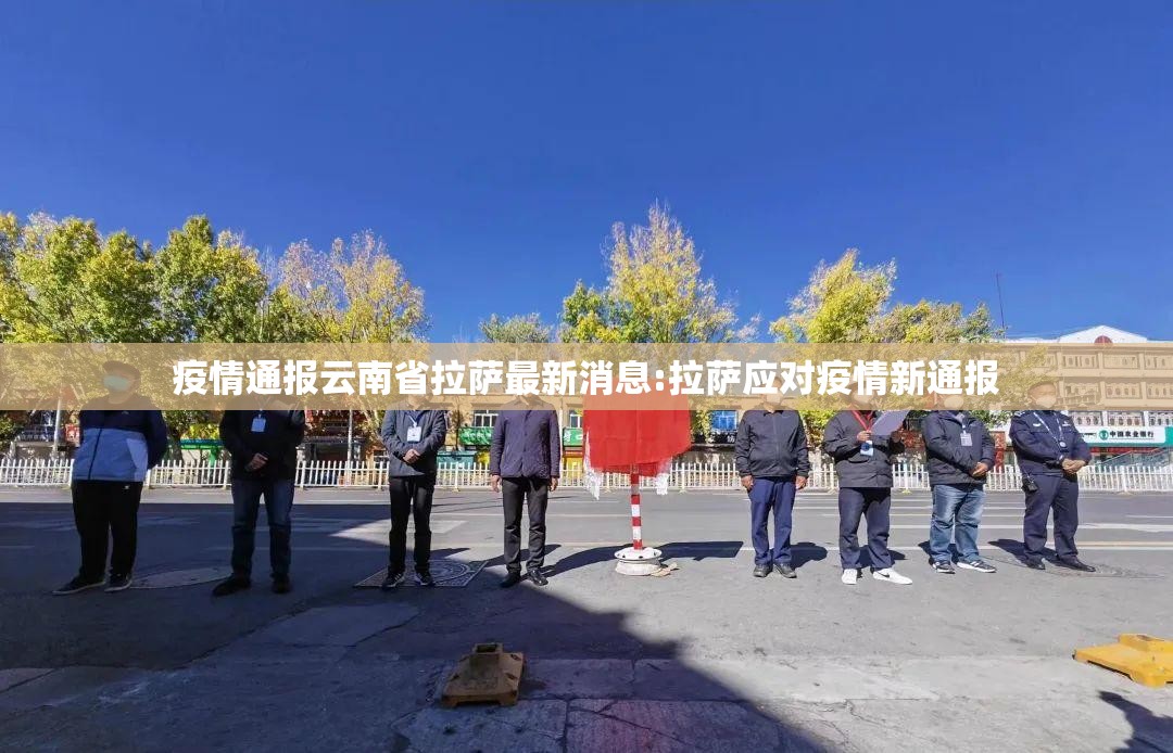 疫情通报云南省拉萨最新消息:拉萨应对疫情新通报