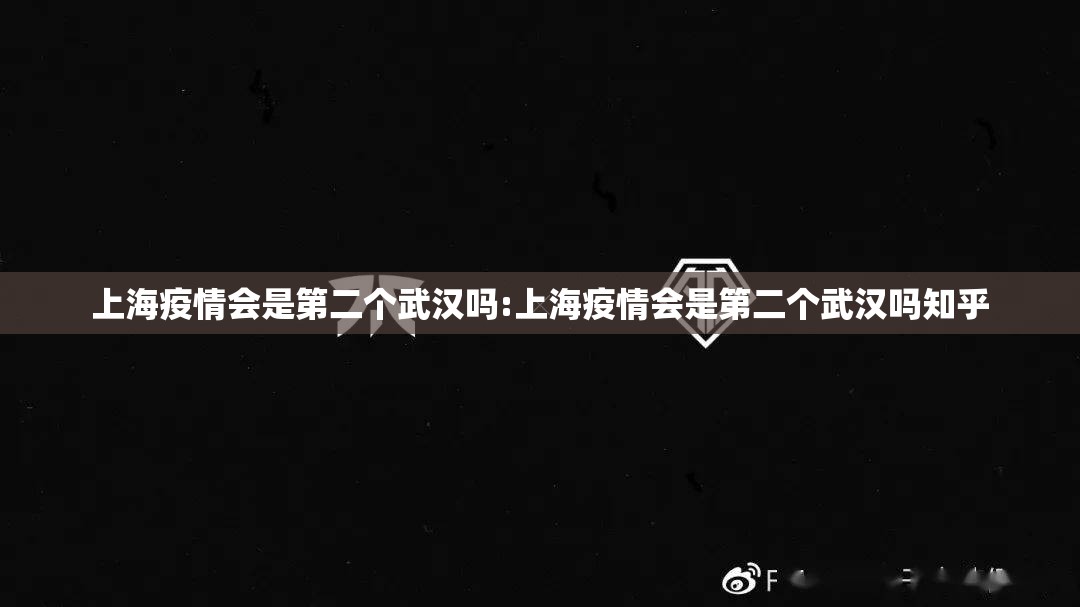 上海疫情会是第二个武汉吗:上海疫情会是第二个武汉吗知乎