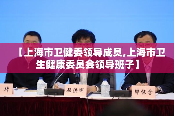 【上海市卫健委领导成员,上海市卫生健康委员会领导班子】