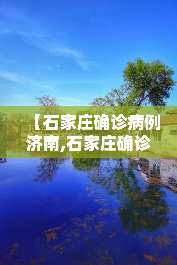 【石家庄确诊病例济南,石家庄确诊病例在济南轨迹公布】