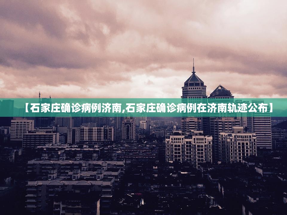 【石家庄确诊病例济南,石家庄确诊病例在济南轨迹公布】